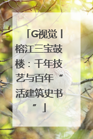 G视觉丨榕江三宝鼓楼：千年技艺与百年“活建筑史书”