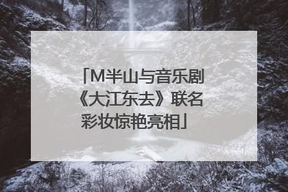 M半山与音乐剧《大江东去》联名彩妆惊艳亮相