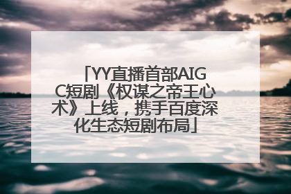 YY直播首部AIGC短剧《权谋之帝王心术》上线，携手百度深化生态短剧布局